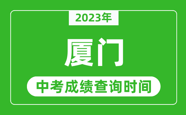2023年廈門中考成績查詢時間,廈門中考成績一般什么時候公布？