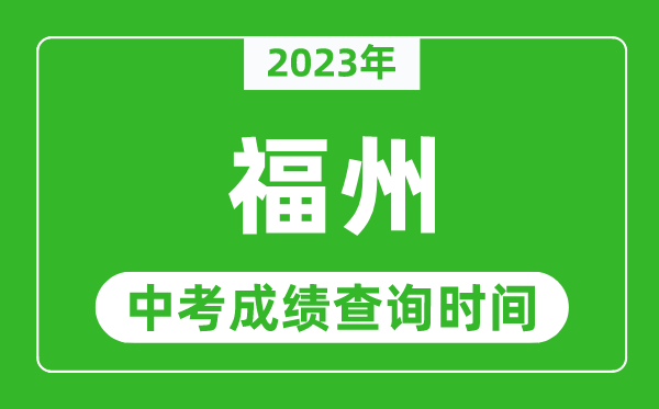 2023年福州中考成績查詢時間,福州中考成績一般什么時候公布？