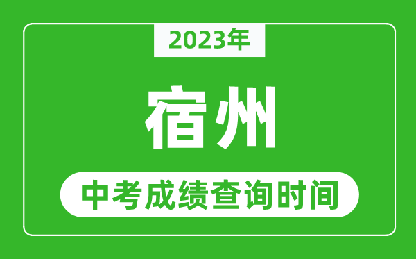 2023年宿州中考成績(jī)查詢時(shí)間,宿州中考成績(jī)一般什么時(shí)候公布？