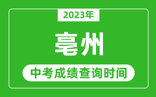 2023年亳州中考成績(jī)查詢時(shí)間,亳州中考成績(jī)一般什么時(shí)候公布？