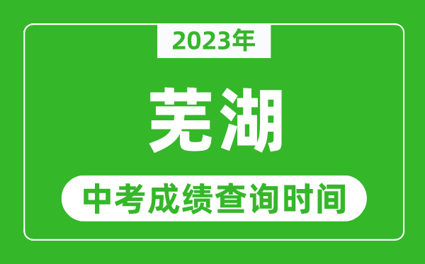 2023年蕪湖中考成績(jī)查詢時(shí)間,蕪湖中考成績(jī)一般什么時(shí)候公布？