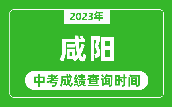 2023年咸陽中考成績查詢時間,咸陽中考成績一般什么時候公布?