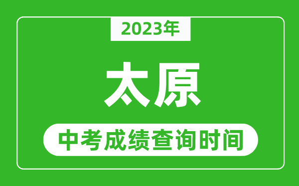 2023年太原中考成績查詢時間,太原中考成績一般什么時候公布？