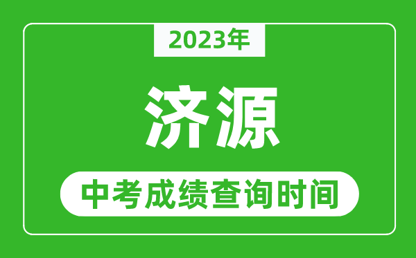 2023年濟(jì)源中考成績(jī)查詢時(shí)間,濟(jì)源中考成績(jī)一般什么時(shí)候公布？