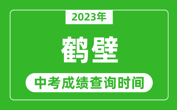 2023年鶴壁中考成績查詢時間,鶴壁中考成績一般什么時候公布？