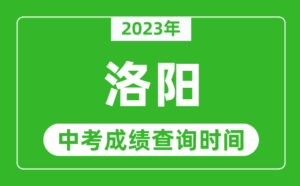 2023年洛陽中考成績查詢時間,洛陽中考成績一般什么時候公布？