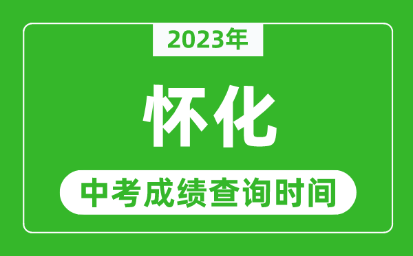 2023年懷化中考成績查詢時間,懷化中考成績一般什么時候公布？