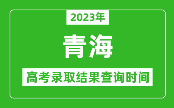 2023年青海高考錄取結(jié)果查詢時間,青海高考錄取結(jié)果什么時候公布?