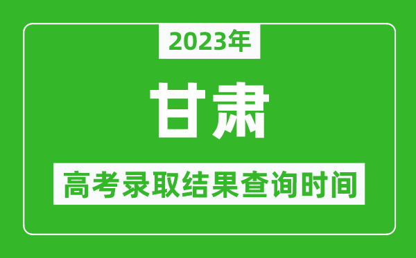 2023年甘肅高考錄取結(jié)果查詢時間,甘肅高考錄取結(jié)果什么時候公布？