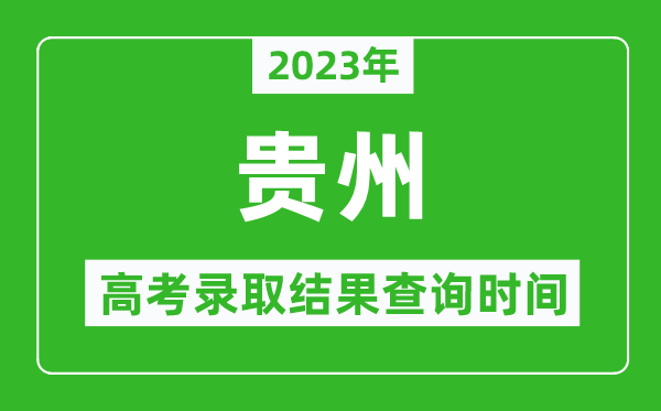 2023年貴州高考錄取結(jié)果查詢時(shí)間,貴州高考錄取結(jié)果什么時(shí)候公布？
