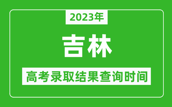 2023年吉林高考錄取結(jié)果查詢時間,吉林高考錄取結(jié)果什么時候公布？