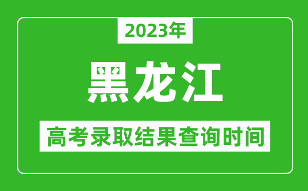 2023年黑龍江高考錄取結(jié)果查詢時間,黑龍江高考錄取結(jié)果什么時候公布？