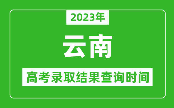 2023年云南高考錄取結(jié)果查詢時(shí)間,云南高考錄取結(jié)果什么時(shí)候公布？