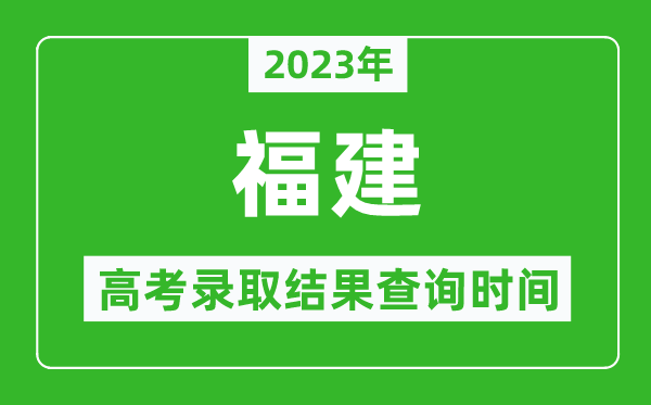 2023年福建高考錄取結(jié)果查詢時間,福建高考錄取結(jié)果什么時候公布？