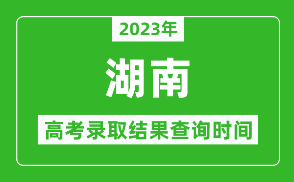 2023年湖南高考錄取結(jié)果查詢(xún)時(shí)間,湖南高考錄取結(jié)果什么時(shí)候公布？