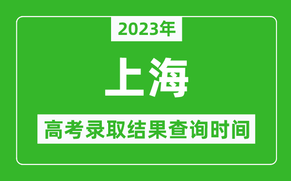 2023年上海高考錄取結(jié)果查詢時(shí)間,上海高考錄取結(jié)果什么時(shí)候公布？