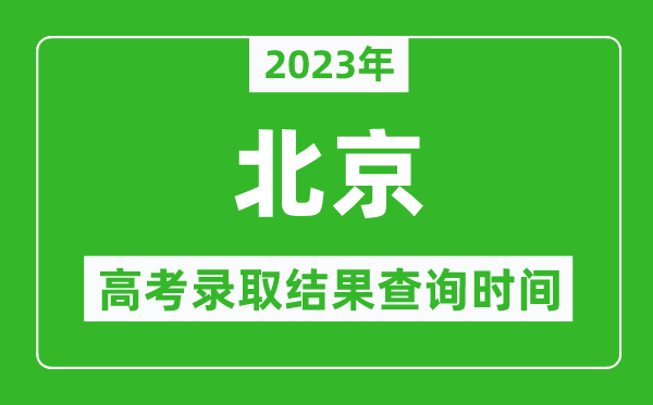 2023年北京高考錄取結(jié)果查詢時(shí)間,北京高考錄取結(jié)果什么時(shí)候公布？