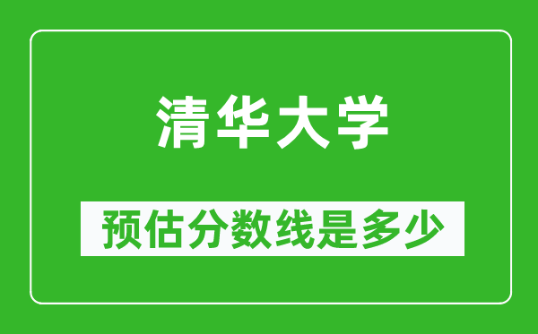 2023年清華大學(xué)在福建預(yù)估分?jǐn)?shù)線(附清華大學(xué)招生計劃人數(shù))