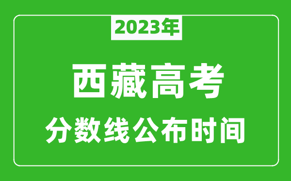 西藏高考分?jǐn)?shù)線2023年公布時(shí)間是幾月幾號(hào)