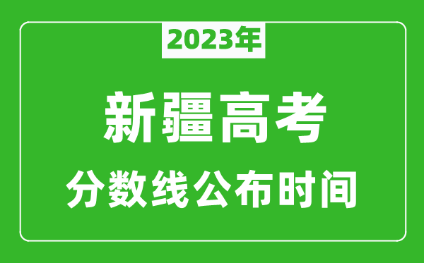 新疆高考分?jǐn)?shù)線2023年公布時(shí)間是幾月幾號(hào)