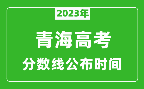 青海高考分?jǐn)?shù)線2023年公布時(shí)間是幾月幾號(hào)