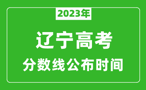 遼寧高考分數(shù)線2023年公布時間是幾月幾號