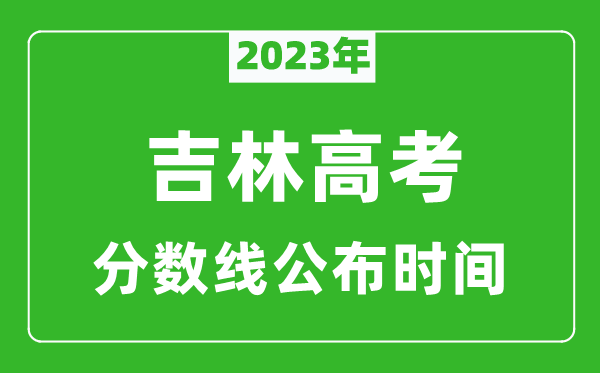 吉林高考分?jǐn)?shù)線2023年公布時(shí)間是幾月幾號
