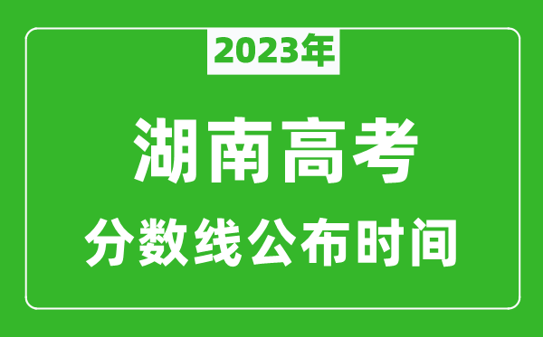湖南高考分?jǐn)?shù)線2023年公布時(shí)間是幾月幾號(hào)