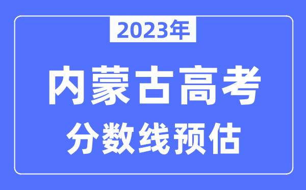 2023年內(nèi)蒙古高考分?jǐn)?shù)線預(yù)估（含本科、一本、二本、?？品?jǐn)?shù)線）