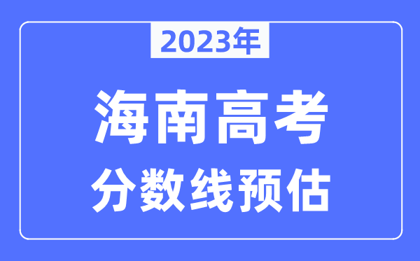 2023年海南高考分數(shù)線預估（含本科、一本、二本、?？品謹?shù)線）