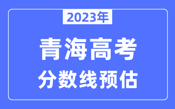 2023年青海高考分數線預估（含本科、一本、二本、?？品謹稻€）