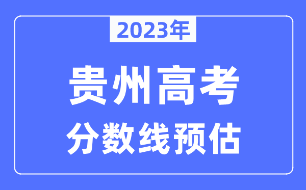 2023年貴州高考分?jǐn)?shù)線預(yù)估（含本科、一本、二本、?？品?jǐn)?shù)線）
