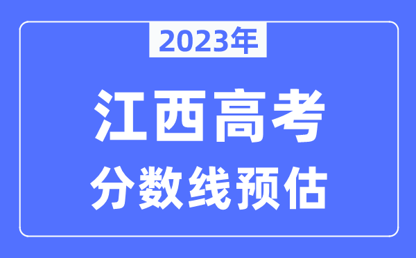2023年江西高考分?jǐn)?shù)線預(yù)估（含本科、一本、二本、?？品?jǐn)?shù)線）