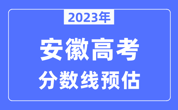 2023年安徽高考分?jǐn)?shù)線預(yù)估（含本科、一本、二本、?？品?jǐn)?shù)線）