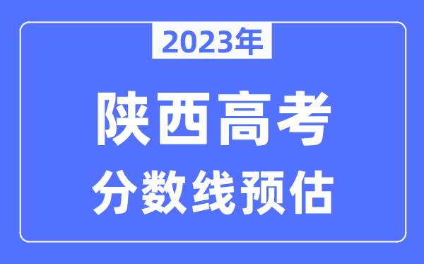 2023年陜西高考分?jǐn)?shù)線預(yù)估（含本科、一本、二本、專(zhuān)科分?jǐn)?shù)線）