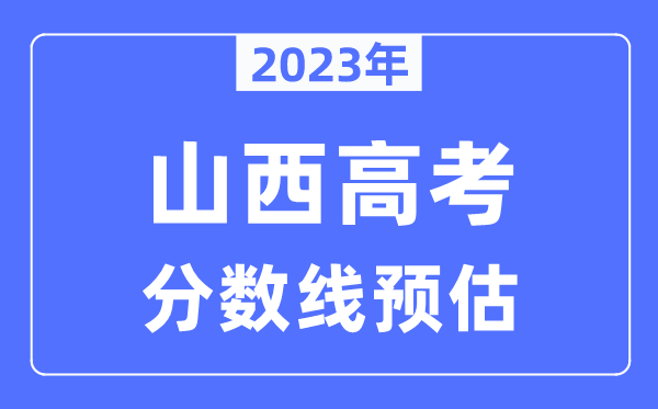 2023年山西高考分數(shù)線預(yù)估（含本科、一本、二本、專科分數(shù)線）