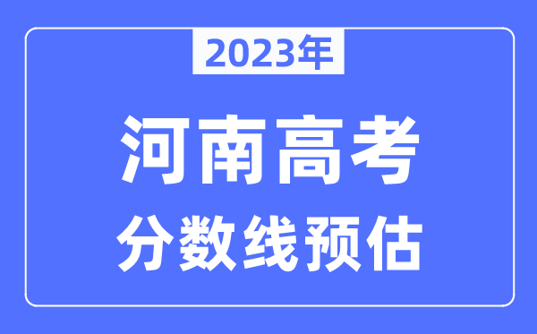 2023年河南高考分數(shù)線預估（含本科、一本、二本、?？品謹?shù)線）