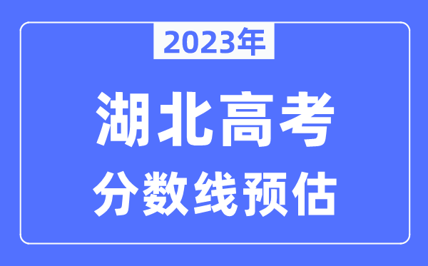 2023年湖北高考分數線預估（含本科、一本、二本、專科分數線）