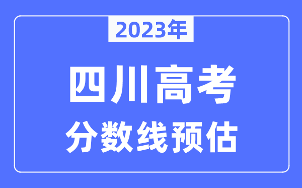2023年四川高考分?jǐn)?shù)線預(yù)估（含本科、一本、二本、?？品?jǐn)?shù)線）