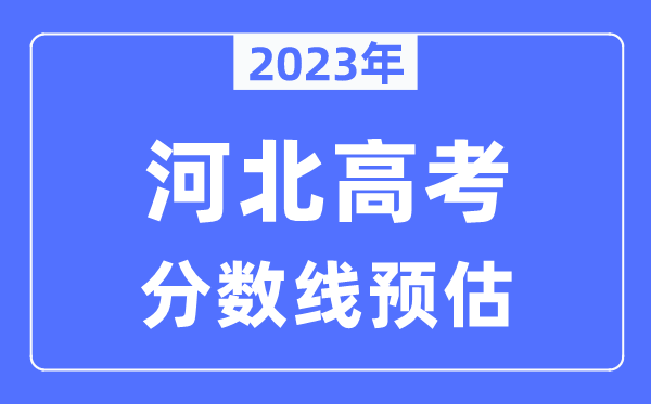 2023年河北高考分?jǐn)?shù)線預(yù)估（含本科、一本、二本、?？品?jǐn)?shù)線）