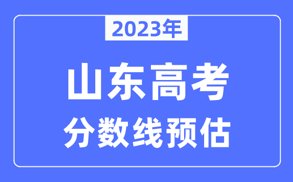 2023年山東高考分?jǐn)?shù)線預(yù)估（含本科、一本、二本、專科分?jǐn)?shù)線）