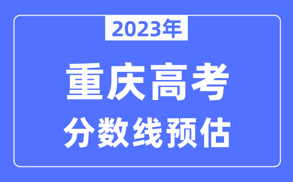 2023年重慶高考分?jǐn)?shù)線預(yù)估（含本科、一本、二本、?？品?jǐn)?shù)線）