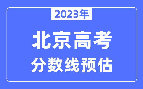2023年北京高考分數(shù)線預估（含本科、一本、二本、?？品謹?shù)線）