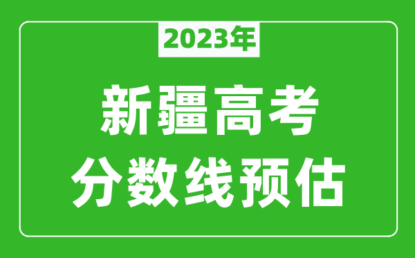 2023年新疆高考本科線預(yù)估多少分?