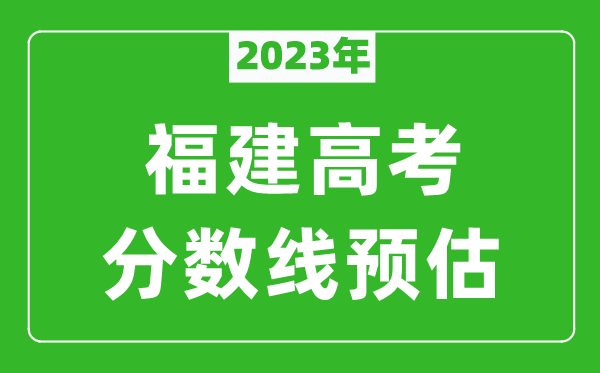 2023年福建二本線預(yù)估多少分(含物理類和歷史類)