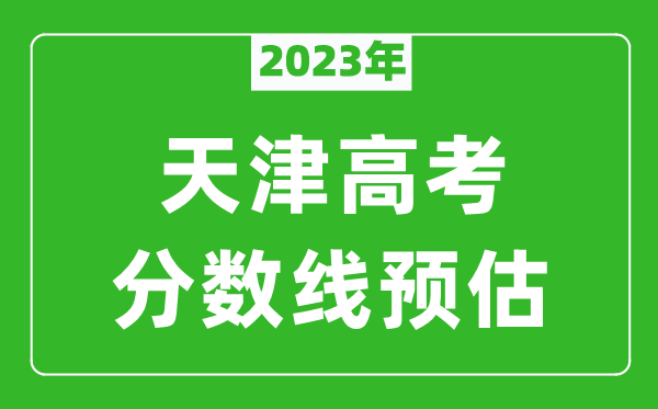 2023年天津二本線預(yù)估多少分,普通本科錄取控制線預(yù)測