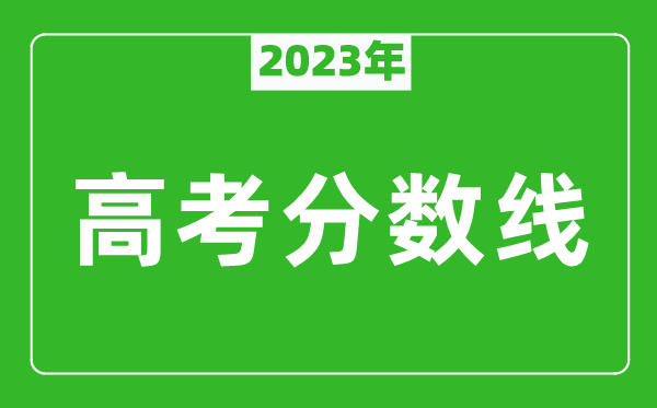 2023年高考分數(shù)線一覽表,各省市一本和二本分數(shù)線匯總