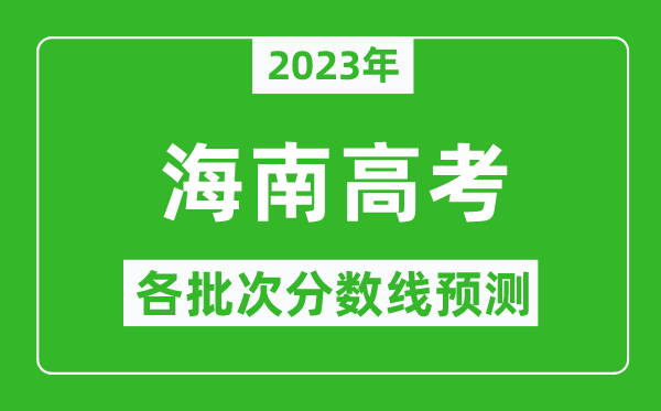 2023年海南高考各批次分?jǐn)?shù)線預(yù)測,海南高考預(yù)估分?jǐn)?shù)線是多少？