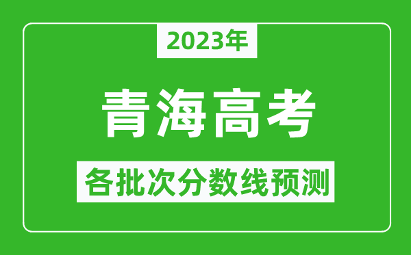 2023年青海高考各批次分?jǐn)?shù)線預(yù)測(cè),青海高考預(yù)估分?jǐn)?shù)線是多少?