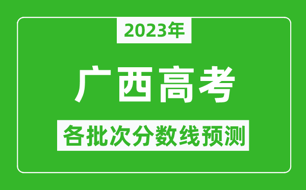 2023年廣西高考各批次分數(shù)線預測,廣西高考預估分數(shù)線是多少？